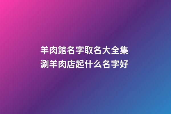 羊肉館名字取名大全集 涮羊肉店起什么名字好-第1張-店鋪起名-玄機派